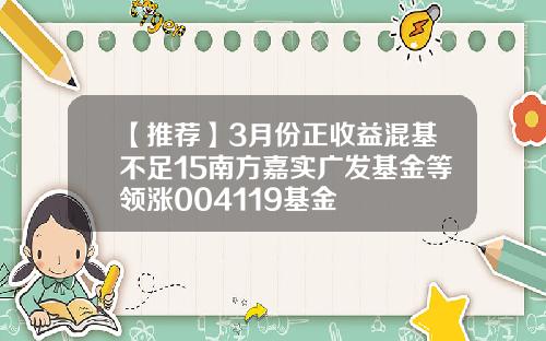 【推荐】3月份正收益混基不足15南方嘉实广发基金等领涨004119基金