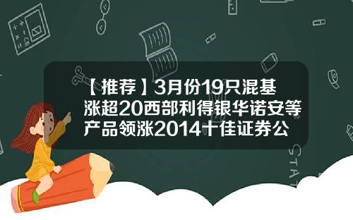 【推荐】3月份19只混基涨超20西部利得银华诺安等产品领涨2014十佳证券公司