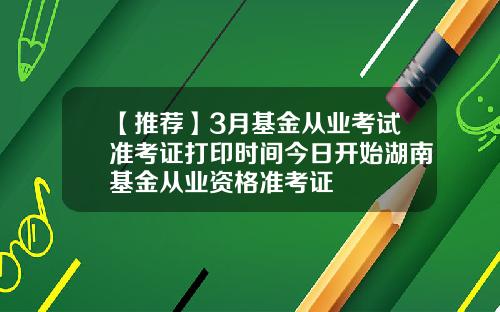 【推荐】3月基金从业考试准考证打印时间今日开始湖南基金从业资格准考证