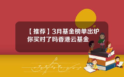 【推荐】3月基金榜单出炉你买对了吗香港云基金