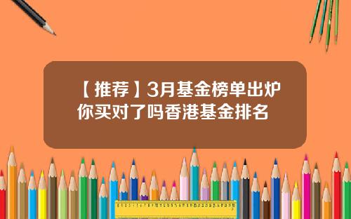 【推荐】3月基金榜单出炉你买对了吗香港基金排名