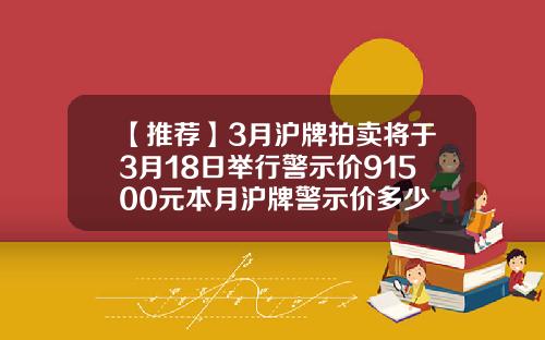 【推荐】3月沪牌拍卖将于3月18日举行警示价91500元本月沪牌警示价多少