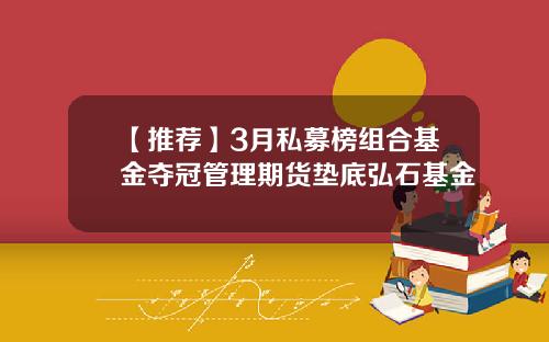 【推荐】3月私募榜组合基金夺冠管理期货垫底弘石基金