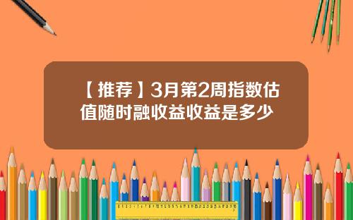 【推荐】3月第2周指数估值随时融收益收益是多少