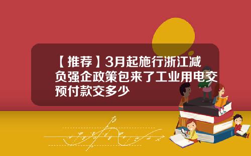 【推荐】3月起施行浙江减负强企政策包来了工业用电交预付款交多少