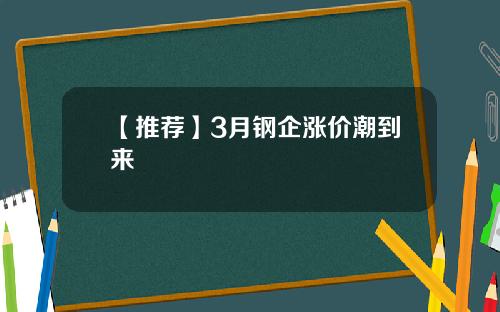 【推荐】3月钢企涨价潮到来
