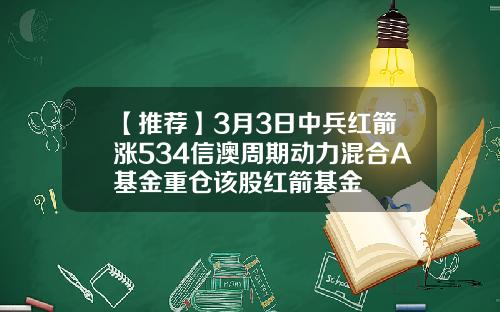 【推荐】3月3日中兵红箭涨534信澳周期动力混合A基金重仓该股红箭基金