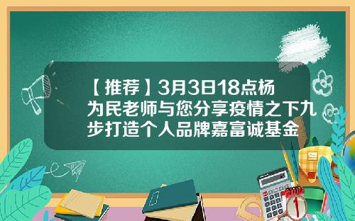 【推荐】3月3日18点杨为民老师与您分享疫情之下九步打造个人品牌嘉富诚基金