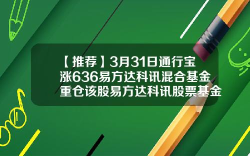 【推荐】3月31日通行宝涨636易方达科讯混合基金重仓该股易方达科讯股票基金
