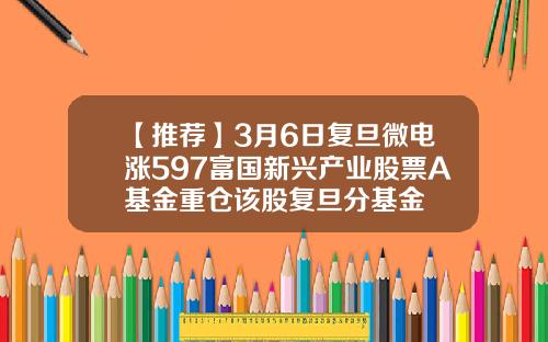 【推荐】3月6日复旦微电涨597富国新兴产业股票A基金重仓该股复旦分基金
