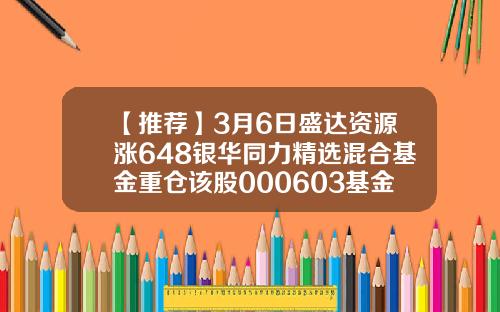 【推荐】3月6日盛达资源涨648银华同力精选混合基金重仓该股000603基金净值