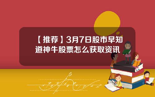 【推荐】3月7日股市早知道神牛股票怎么获取资讯