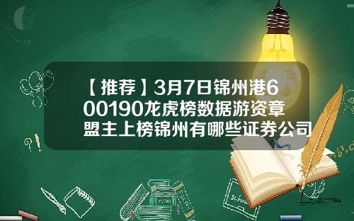 【推荐】3月7日锦州港600190龙虎榜数据游资章盟主上榜锦州有哪些证券公司