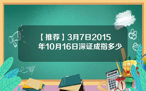 【推荐】3月7日2015年10月16日深证成指多少