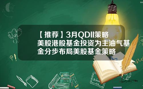 【推荐】3月QDII策略美股港股基金投资为主油气基金分步布局美股基金策略