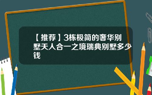 【推荐】3栋极简的奢华别墅天人合一之境瑞典别墅多少钱