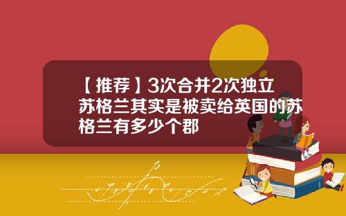【推荐】3次合并2次独立苏格兰其实是被卖给英国的苏格兰有多少个郡