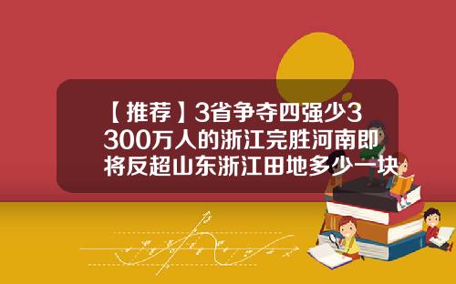 【推荐】3省争夺四强少3300万人的浙江完胜河南即将反超山东浙江田地多少一块