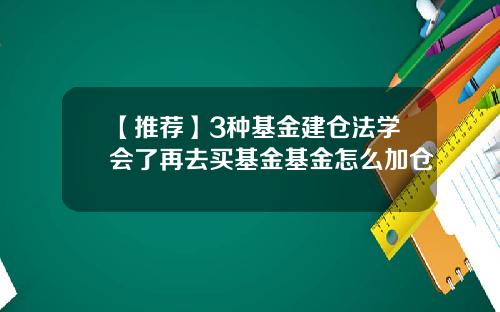【推荐】3种基金建仓法学会了再去买基金基金怎么加仓