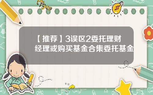 【推荐】3误区2委托理财经理或购买基金合集委托基金