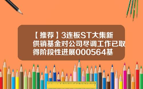 【推荐】3连板ST大集新供销基金对公司尽调工作已取得阶段性进展000564基金
