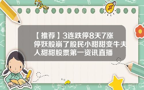 【推荐】3连跌停8天7涨停妖股崩了股民小甜甜变牛夫人甜甜股票第一资讯直播
