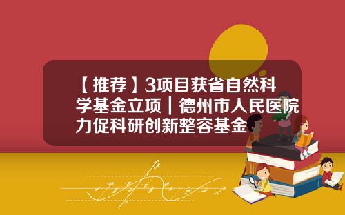 【推荐】3项目获省自然科学基金立项｜德州市人民医院力促科研创新整容基金
