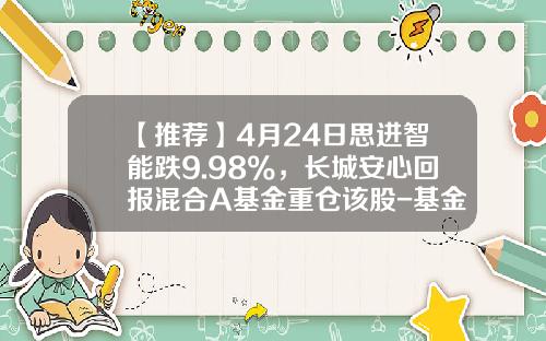 【推荐】4月24日思进智能跌9.98%，长城安心回报混合A基金重仓该股-基金长城安心