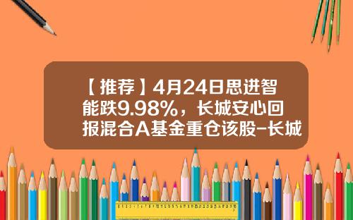 【推荐】4月24日思进智能跌9.98%，长城安心回报混合A基金重仓该股-长城安心基金净值查询