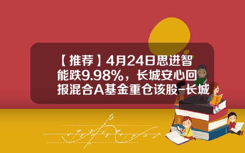 【推荐】4月24日思进智能跌9.98%，长城安心回报混合A基金重仓该股-长城安心基金