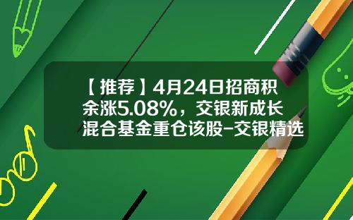 【推荐】4月24日招商积余涨5.08%，交银新成长混合基金重仓该股-交银精选基金