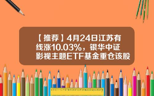 【推荐】4月24日江苏有线涨10.03%，银华中证影视主题ETF基金重仓该股-江苏有线最高价是多少
