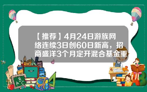 【推荐】4月24日游族网络连续3日创60日新高，招商盛洋3个月定开混合基金重仓该股-基金002174