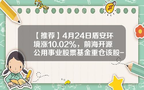 【推荐】4月24日盾安环境涨10.02%，前海开源公用事业股票基金重仓该股-事业资产基金