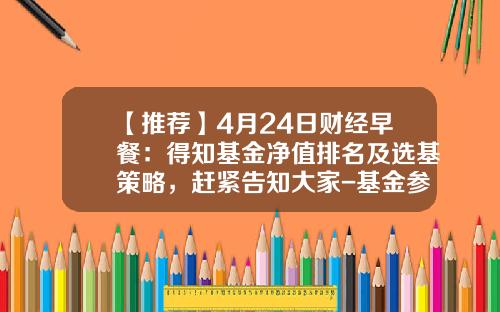 【推荐】4月24日财经早餐：得知基金净值排名及选基策略，赶紧告知大家-基金参考净值