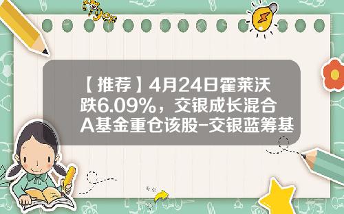 【推荐】4月24日霍莱沃跌6.09%，交银成长混合A基金重仓该股-交银蓝筹基金的净值