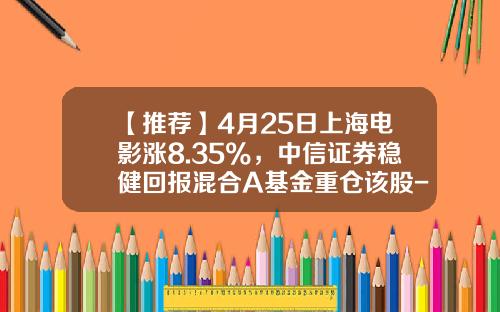 【推荐】4月25日上海电影涨8.35%，中信证券稳健回报混合A基金重仓该股-深圳影视基金