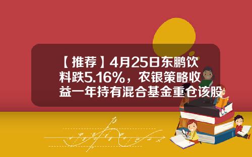 【推荐】4月25日东鹏饮料跌5.16%，农银策略收益一年持有混合基金重仓该股-农银消费主题基金净值