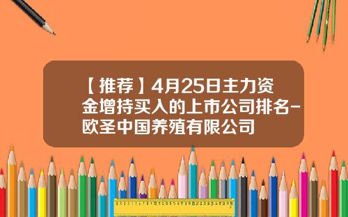 【推荐】4月25日主力资金增持买入的上市公司排名-欧圣中国养殖有限公司