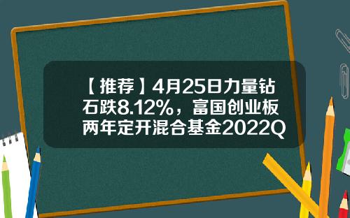 【推荐】4月25日力量钻石跌8.12%，富国创业板两年定开混合基金2022Q1季报重仓该股-钻石基金