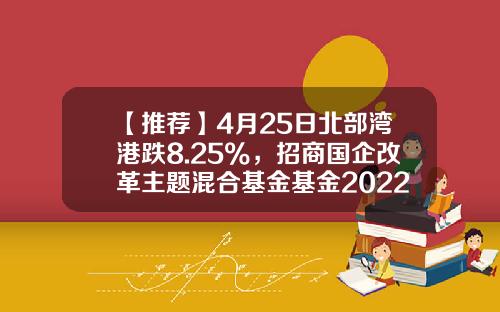 【推荐】4月25日北部湾港跌8.25%，招商国企改革主题混合基金基金2022Q1季报重仓该股-北部湾基金