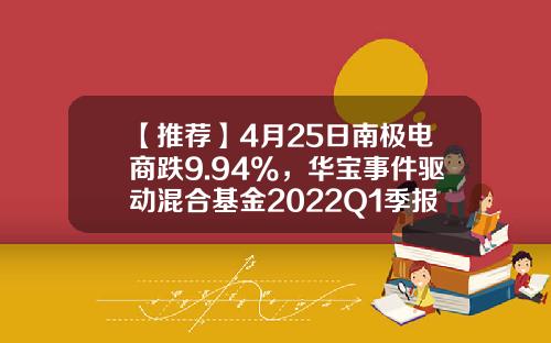 【推荐】4月25日南极电商跌9.94%，华宝事件驱动混合基金2022Q1季报重仓该股-电商概念基金