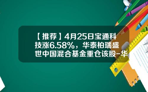 【推荐】4月25日宝通科技涨6.58%，华泰柏瑞盛世中国混合基金重仓该股-华泰盛世基金净值