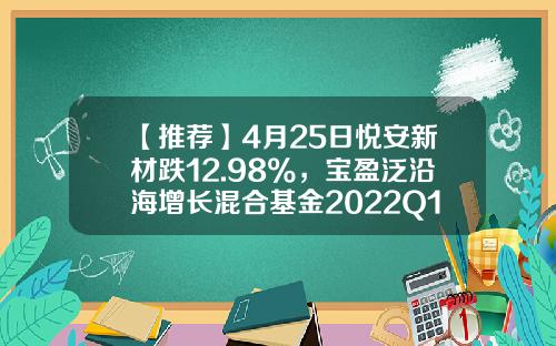 【推荐】4月25日悦安新材跌12.98%，宝盈泛沿海增长混合基金2022Q1季报重仓该股-泛沿海基金