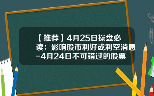 【推荐】4月25日操盘必读：影响股市利好或利空消息-4月24日不可错过的股票资讯
