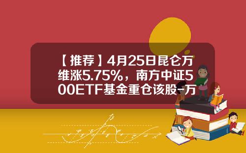 【推荐】4月25日昆仑万维涨5.75%，南方中证500ETF基金重仓该股-万维基金