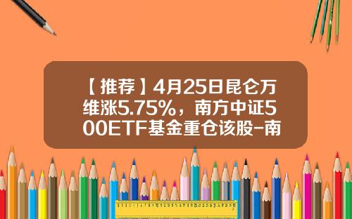【推荐】4月25日昆仑万维涨5.75%，南方中证500ETF基金重仓该股-南方500基金