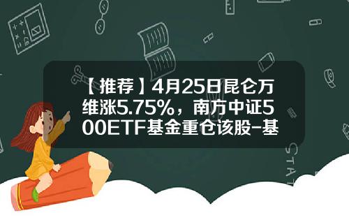 【推荐】4月25日昆仑万维涨5.75%，南方中证500ETF基金重仓该股-基金南方大数据300