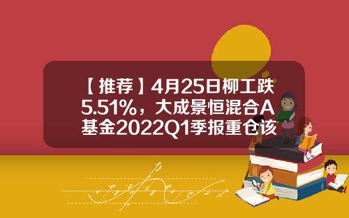 【推荐】4月25日柳工跌5.51%，大成景恒混合A基金2022Q1季报重仓该股-000528货币基金