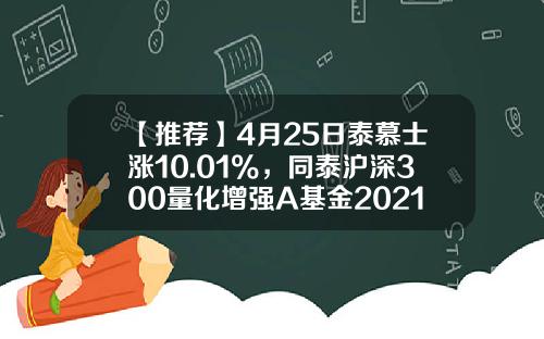 【推荐】4月25日泰慕士涨10.01%，同泰沪深300量化增强A基金2021年报重仓该股-基金001234